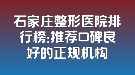 石家庄整形医院排行榜：推荐口碑良好的正规机构