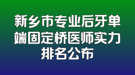 新乡市专业后牙单端固定桥医师实力排名公布