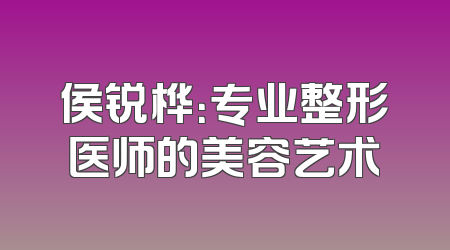 侯锐桦：专业整形医师的美容艺术