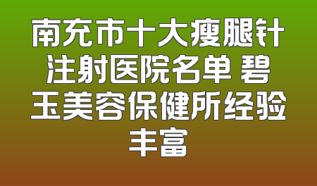 南充市十大瘦腿针注射医院名单 碧玉美容保健所经验丰富