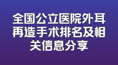 全国公立医院外耳再造手术排名及相关信息分享