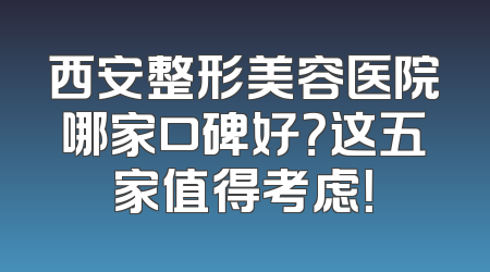 西安整形美容医院哪家口碑好？这五家值得考虑！