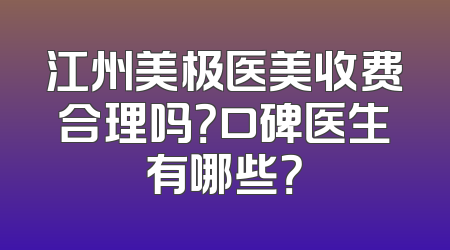 江州美极医美收费合理吗？口碑医生有哪些？