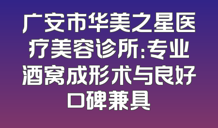 广安市华美之星医疗美容诊所：专业酒窝成形术与良好口碑兼具