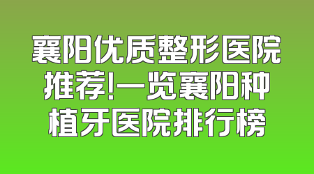 襄阳优质整形医院推荐！一览襄阳种植牙医院排行榜