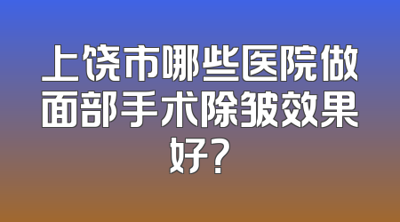 上饶市哪些医院做面部手术除皱效果好？