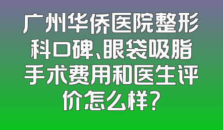 广州华侨医院整形科口碑、眼袋吸脂手术费用和医生评价怎么样？