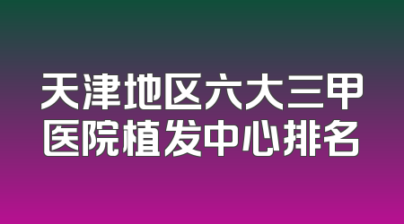天津地区六大三甲医院植发中心排名