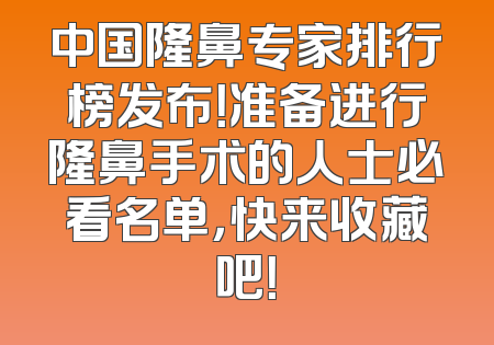 中国隆鼻专家排行榜发布！准备进行隆鼻手术的人士必看名单，快来收藏吧！