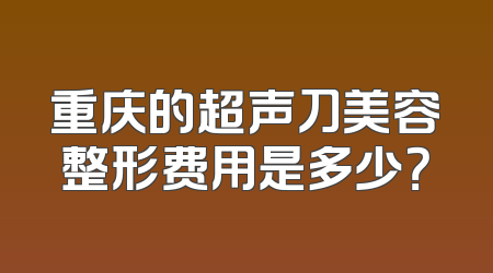 重庆的超声刀美容整形费用是多少？