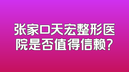 张家口天宏整形医院是否值得信赖？