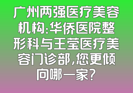 广州两强医疗美容机构：华侨医院整形科与王莹医疗美容门诊部，您更倾向哪一家？