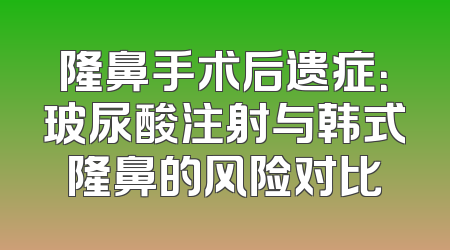 隆鼻手术后遗症：玻尿酸注射与韩式隆鼻的风险对比