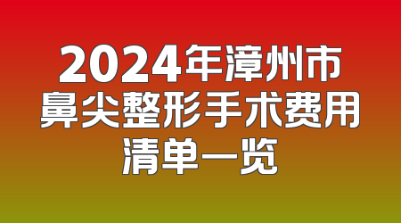 2024年漳州市鼻尖整形手术费用清单一览