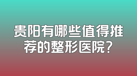 贵阳有哪些值得推荐的整形医院？