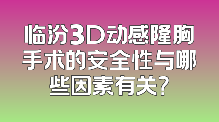 临汾3D动感隆胸手术的安全性与哪些因素有关？