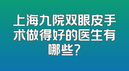 上海九院双眼皮手术做得好的医生有哪些？