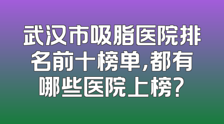 武汉市吸脂医院排名前十榜单，都有哪些医院上榜？