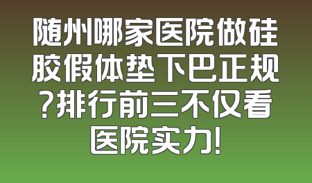 随州哪家医院做硅胶假体垫下巴正规？排行前三不仅看医院实力！