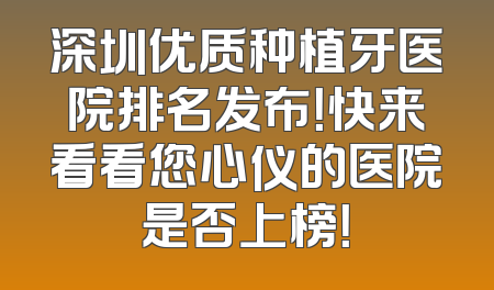 深圳优质种植牙医院排名发布！快来看看您心仪的医院是否上榜！