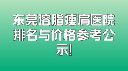 东莞溶脂瘦肩医院排名与价格参考公示！
