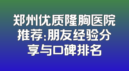郑州优质隆胸医院推荐：朋友经验分享与口碑排名