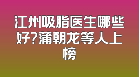 江州吸脂医生哪些好？蒲朝龙等人上榜