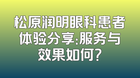 松原润明眼科患者体验分享：服务与效果如何？