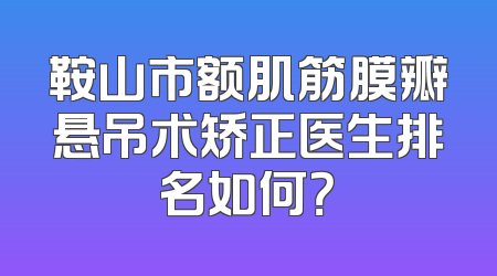 鞍山市额肌筋膜瓣悬吊术矫正医生排名如何？