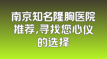 南京知名隆胸医院推荐，寻找您心仪的选择