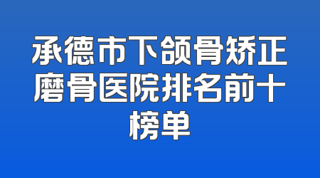 承德市下颌骨矫正磨骨医院排名前十榜单