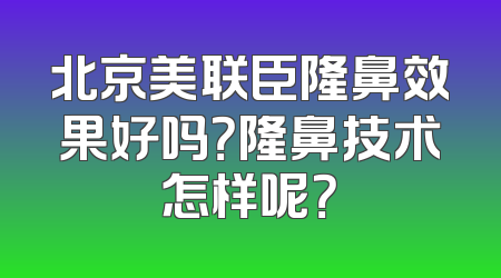 北京美联臣隆鼻效果好吗？隆鼻技术怎样呢？