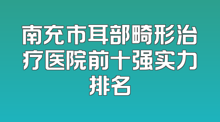 南充市耳部畸形治疗医院前十强实力排名
