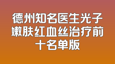 德州知名医生光子嫩肤红血丝治疗前十名单版