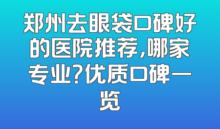 郑州去眼袋口碑好的医院推荐，哪家专业？优质口碑一览
