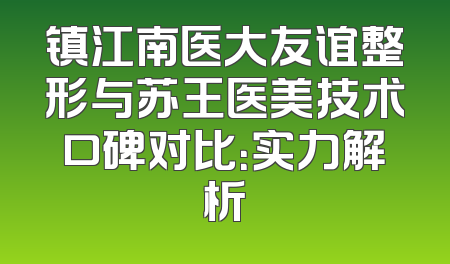镇江南医大友谊整形与苏王医美技术口碑对比：实力解析