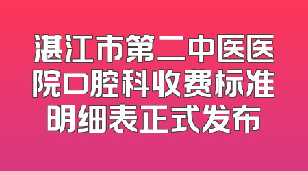 湛江市第二中医医院口腔科收费标准明细表正式发布
