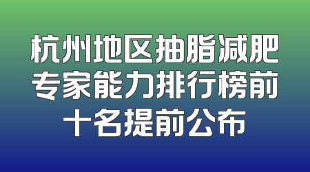 杭州地区抽脂减肥专家能力排行榜前十名提前公布