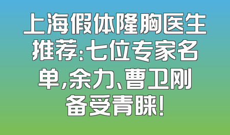 上海假体隆胸医生推荐：七位专家名单，余力、曹卫刚备受青睐！