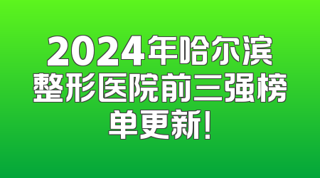 2024年哈尔滨整形医院前三强榜单更新！