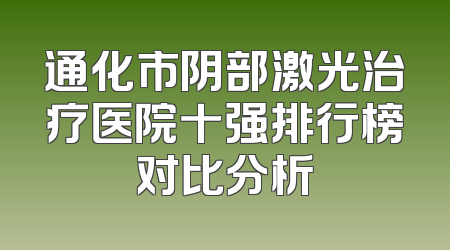 通化市阴部激光治疗医院十强排行榜对比分析