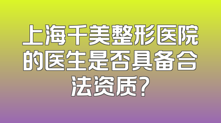 上海千美整形医院的医生是否具备合法资质？