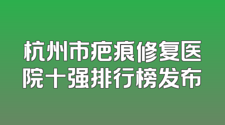 杭州市疤痕修复医院十强排行榜发布