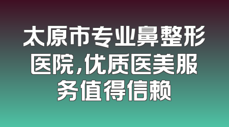 太原市专业鼻整形医院，优质医美服务值得信赖