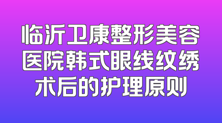 临沂卫康整形美容医院韩式眼线纹绣术后的护理原则