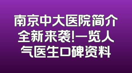 南京中大医院简介全新来袭！一览人气医生口碑资料