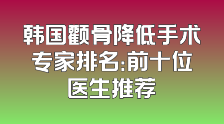 韩国颧骨降低手术专家排名：前十位医生推荐