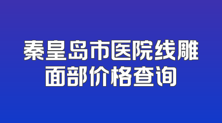 秦皇岛市医院线雕面部价格查询