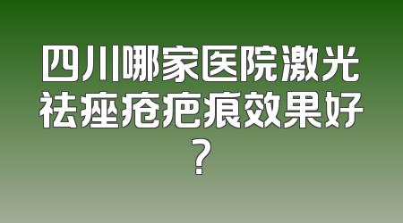 四川哪家医院激光祛痤疮疤痕效果好？