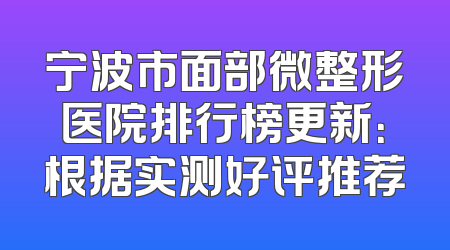宁波市面部微整形医院排行榜更新：根据实测好评推荐
